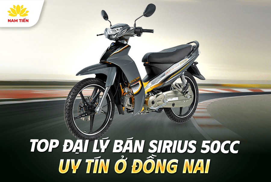Top Đại Lý Bán Sirius 50cc Uy Tín Ở Đồng Nai