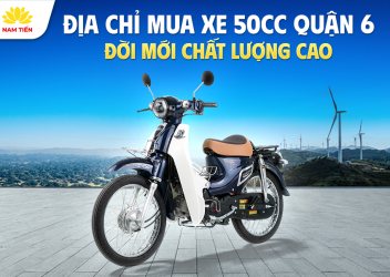 Địa Chỉ Mua Xe 50cc Quận 6 Đời Mới Chất Lượng Cao