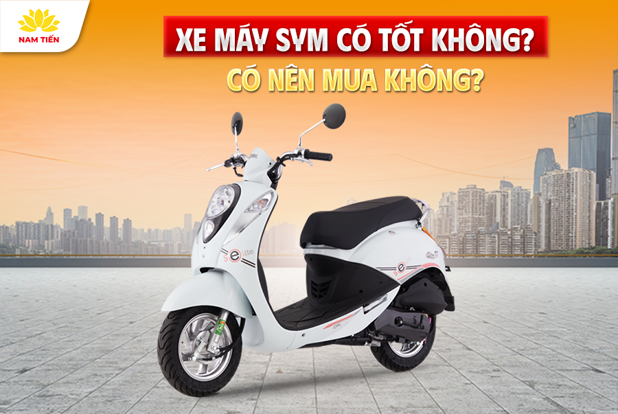 Xe Máy SYM Có Tốt Không? Có Nên Mua Không?