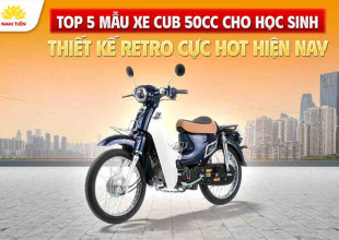 Top 5 mẫu xe Cub 50cc cho học sinh thiết kế Retro cực hot hiện nay