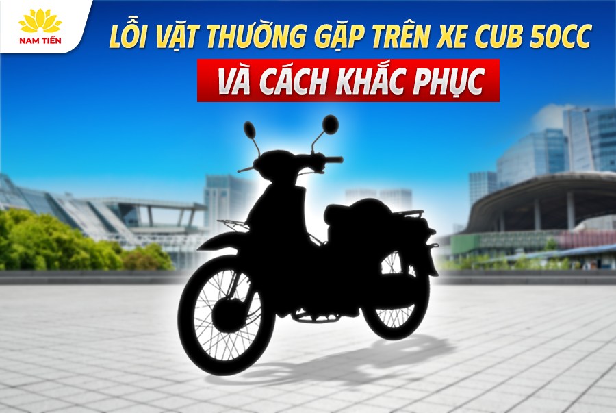 Lỗi Vặt Thường Gặp Trên Xe Cub 50cc Và Cách Khắc Phục